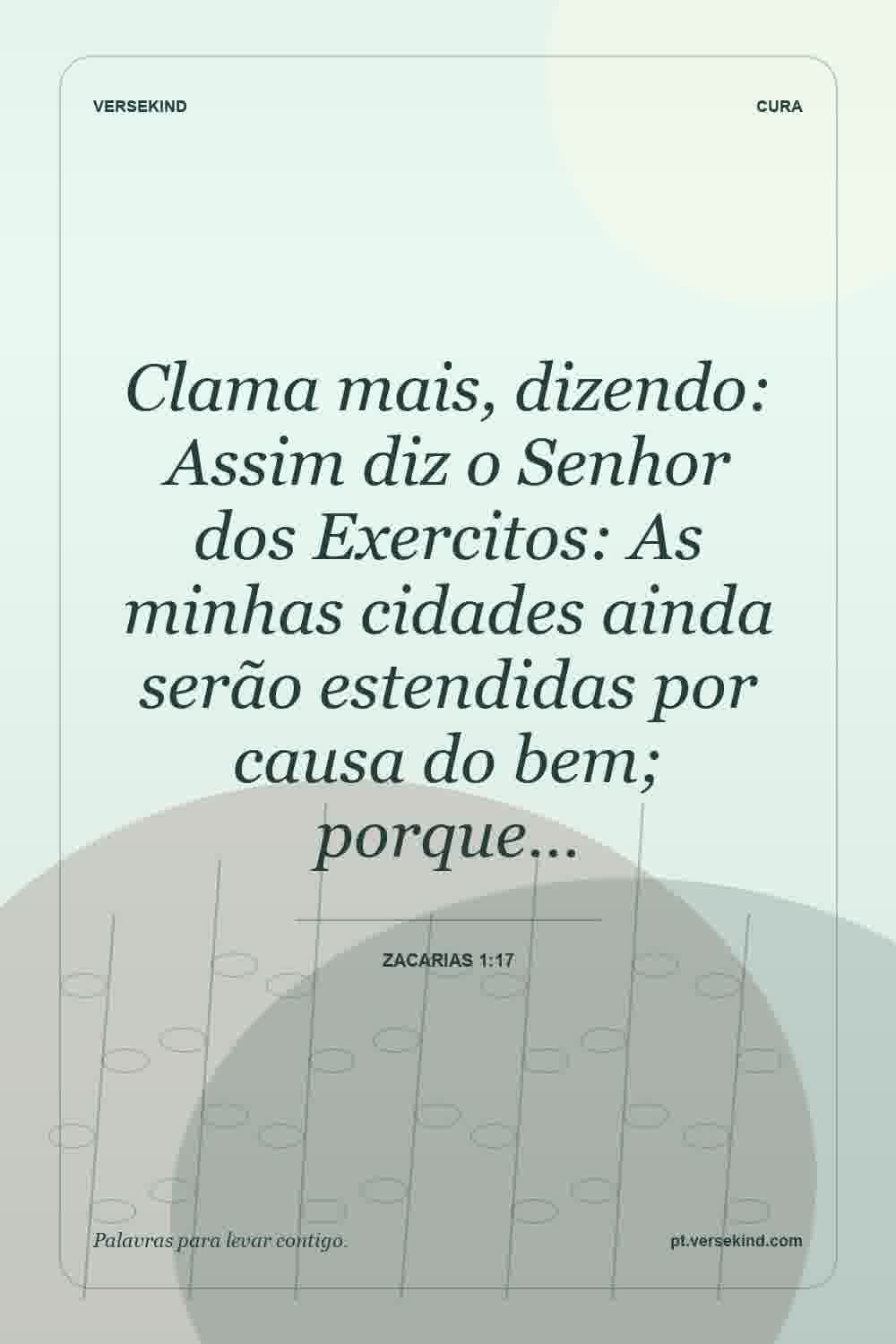 Clama mais, dizendo: Assim diz o Senhor dos Exercitos: As minhas cidades ainda serão estendidas por causa do bem; porque… — Zacarias 1:17