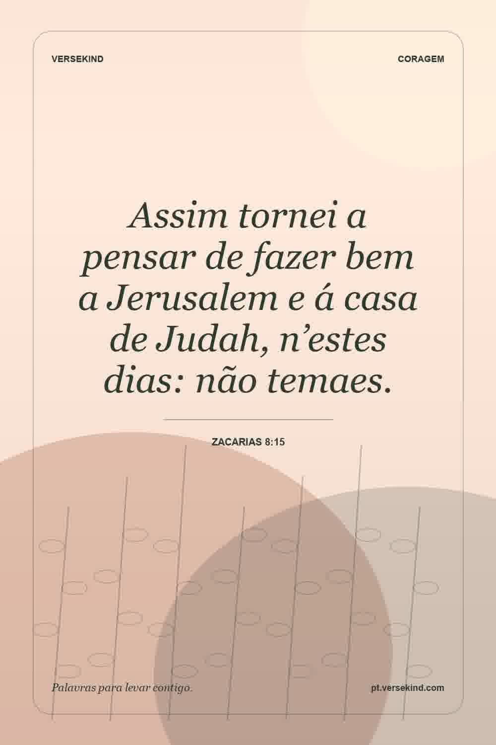 Assim tornei a pensar de fazer bem a Jerusalem e á casa de Judah, n’estes dias: não temaes. — Zacarias 8:15