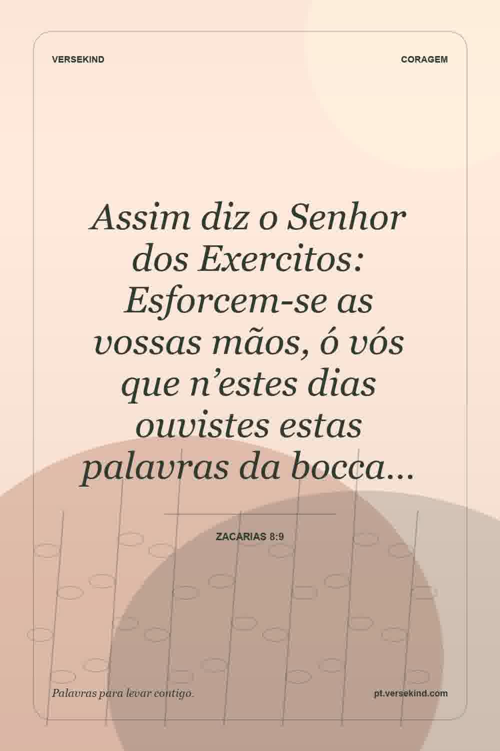 Assim diz o Senhor dos Exercitos: Esforcem-se as vossas mãos, ó vós que n’estes dias ouvistes estas palavras da bocca… — Zacarias 8:9